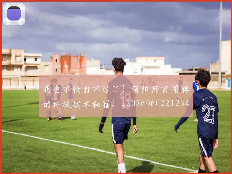 再也不怕打不过了!阴阳师百闻牌的终极战术秘籍!_20260602212347