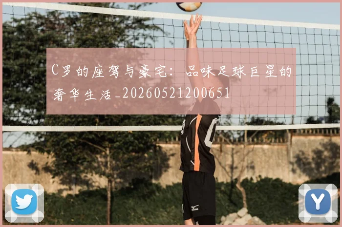 C罗的座驾与豪宅：品味足球巨星的奢华生活_20260521200651