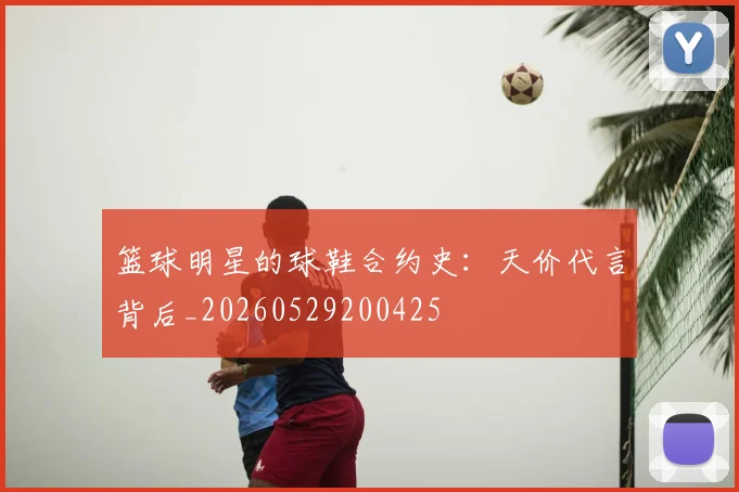 篮球明星的球鞋合约史:天价代言背后_20260529200425