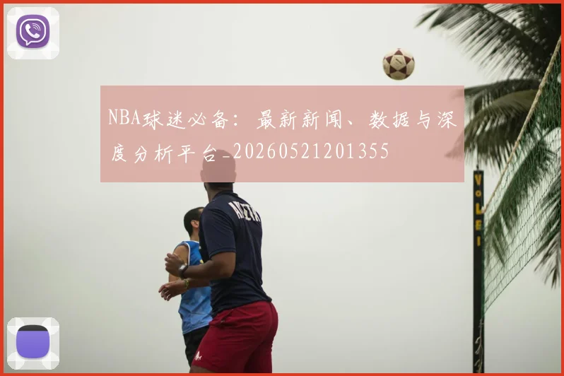 NBA球迷必备：最新新闻、数据与深度分析平台_20260521201355