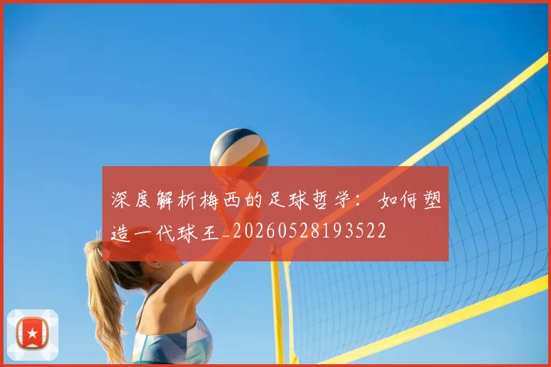 深度解析梅西的足球哲学:如何塑造一代球王_20260528193522