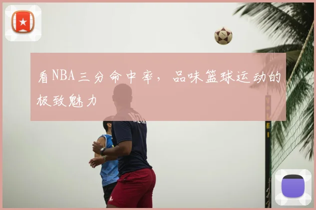 看NBA三分命中率，品味篮球运动的极致魅力
