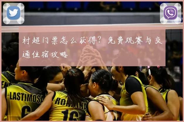 村超门票怎么获得？免费观赛与交通住宿攻略