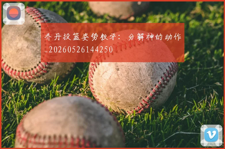 乔丹投篮姿势教学:分解神的动作_20260526144250