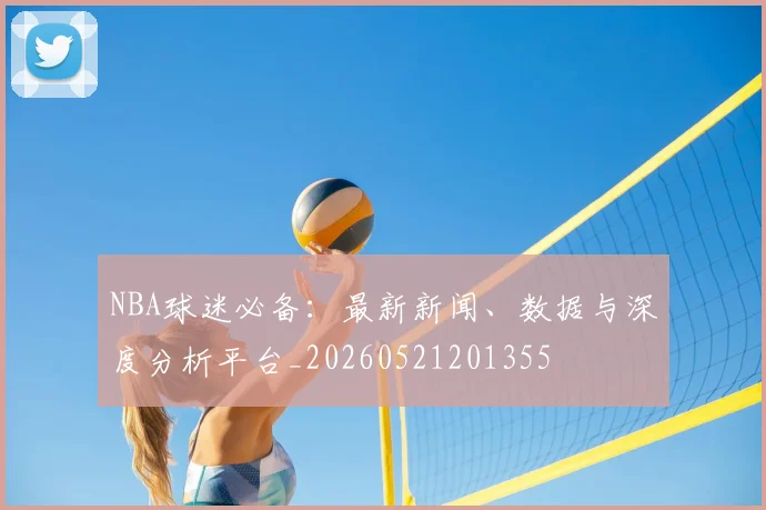 NBA球迷必备:最新新闻、数据与深度分析平台_20260521201355