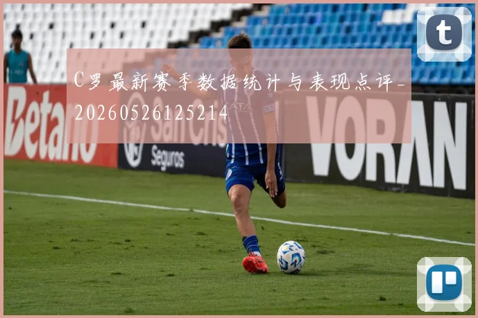 C罗最新赛季数据统计与表现点评_20260526125214