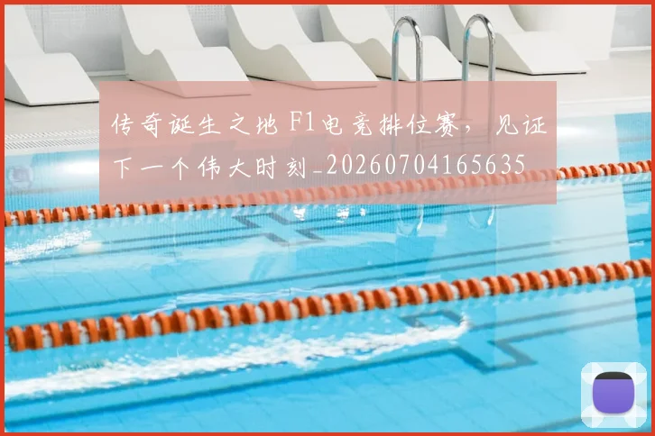 传奇诞生之地 F1电竞排位赛,见证下一个伟大时刻_20260704165635
