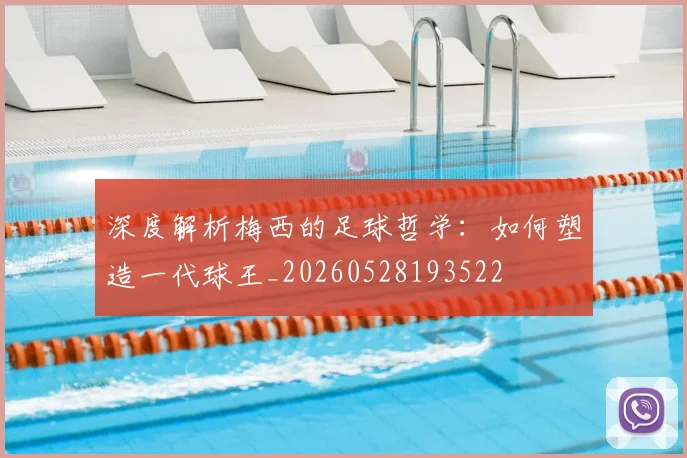 深度解析梅西的足球哲学:如何塑造一代球王_20260528193522