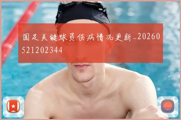 国足关键球员伤病情况更新_20260521202344