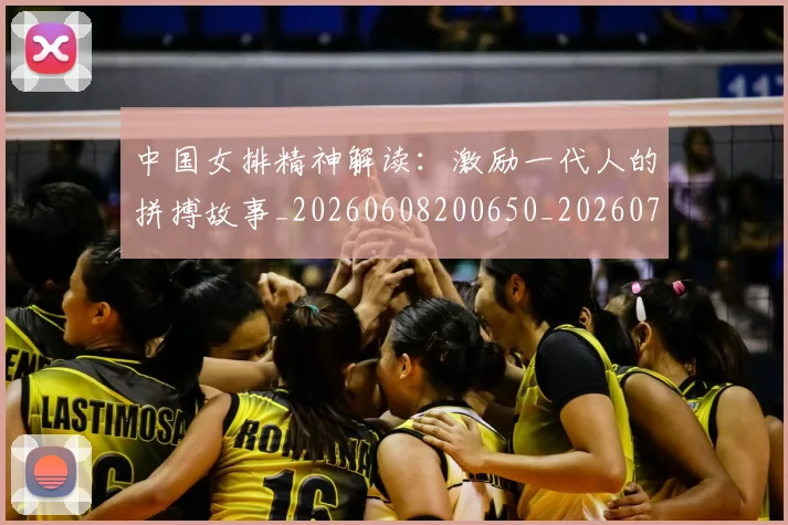 中国女排精神解读:激励一代人的拼搏故事_20260608200650_20260703204511
