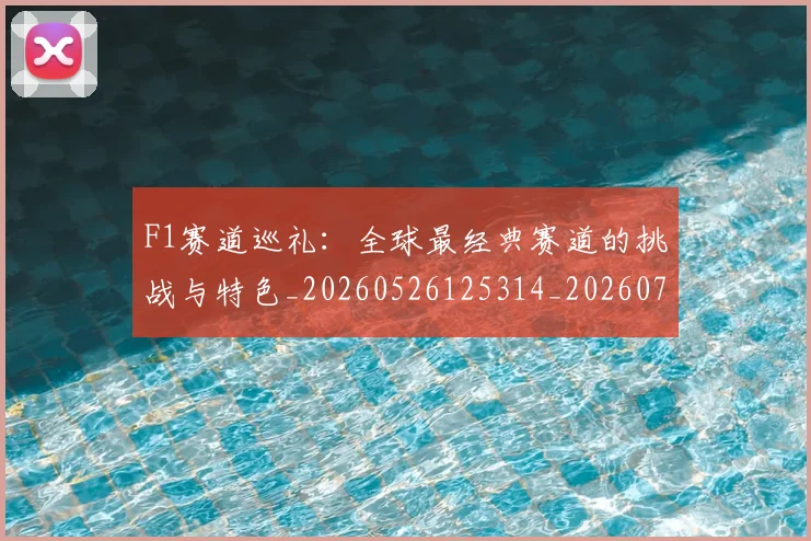 F1赛道巡礼：全球最经典赛道的挑战与特色_20260526125314_20260702043532