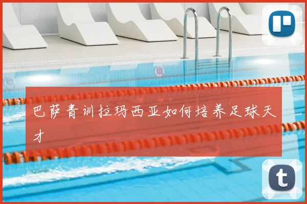 巴萨青训拉玛西亚如何培养足球天才