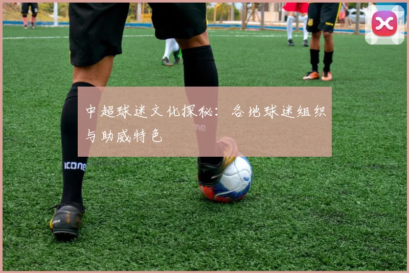 中超球迷文化探秘:各地球迷组织与助威特色