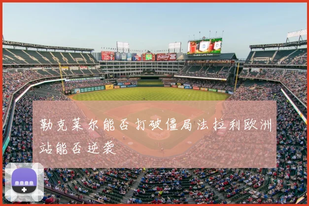 勒克莱尔能否打破僵局法拉利欧洲站能否逆袭