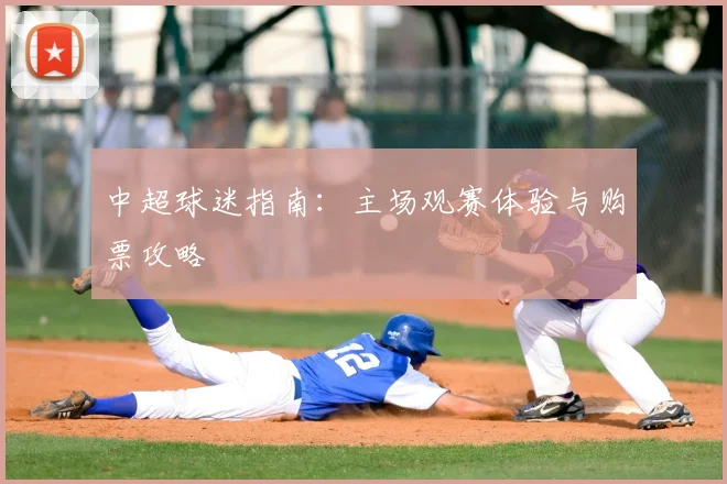 中超球迷指南:主场观赛体验与购票攻略