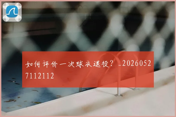 如何评价一次球衣退役？_20260527112112