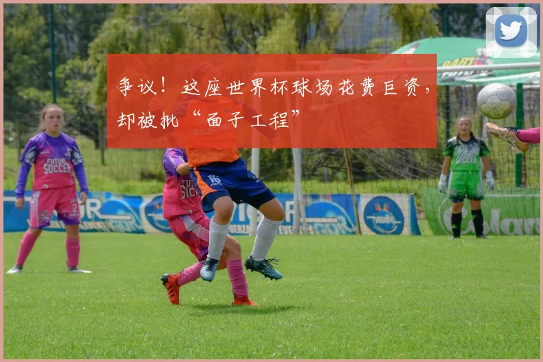 争议！这座世界杯球场花费巨资，却被批“面子工程”