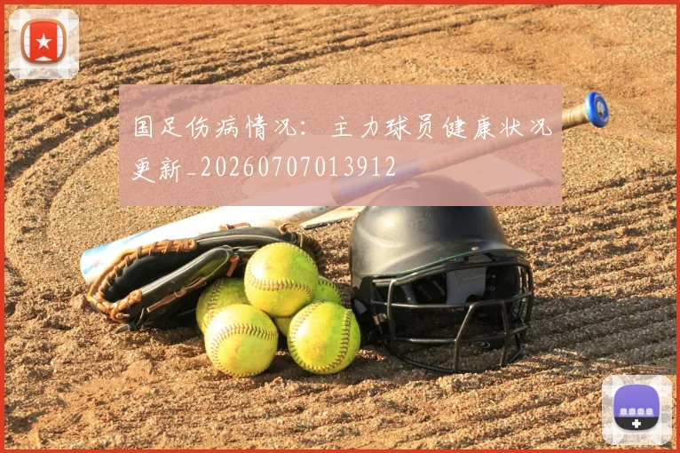 国足伤病情况：主力球员健康状况更新_20260707013912