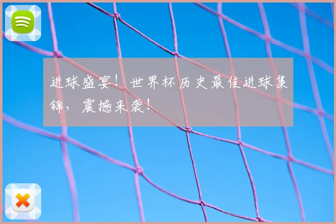 进球盛宴!世界杯历史最佳进球集锦,震撼来袭!