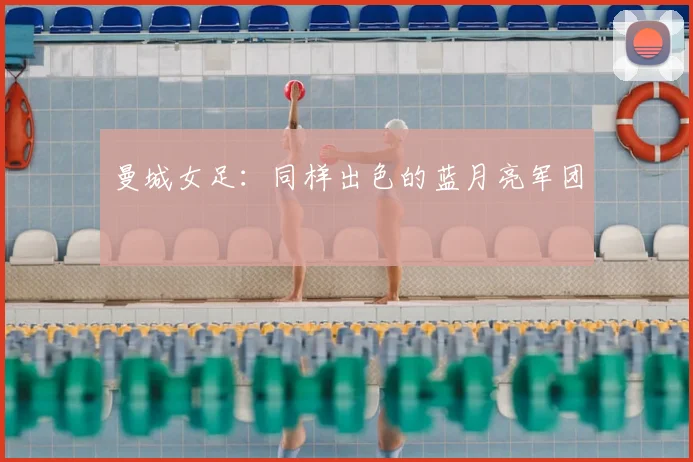 曼城女足:同样出色的蓝月亮军团
