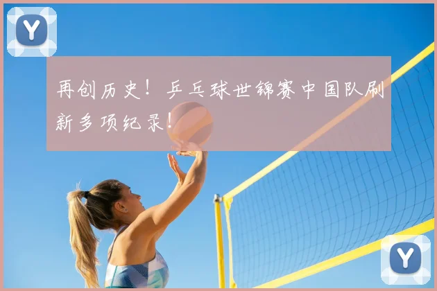 再创历史!乒乓球世锦赛中国队刷新多项纪录!