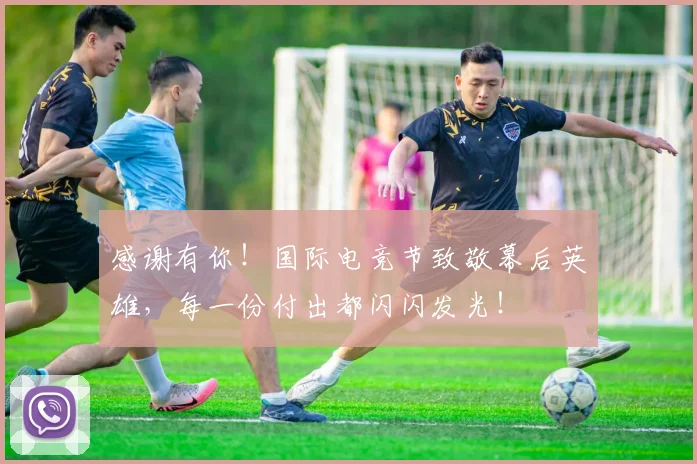 感谢有你!国际电竞节致敬幕后英雄,每一份付出都闪闪发光!